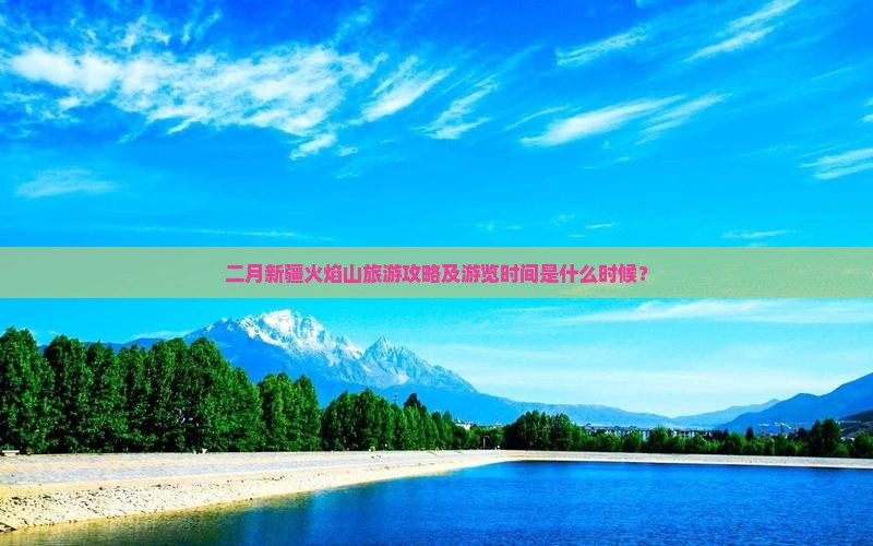 二月新疆火焰山旅游攻略及游览时间是什么时候？