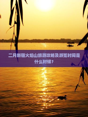 二月新疆火焰山旅游攻略及游览时间是什么时候？