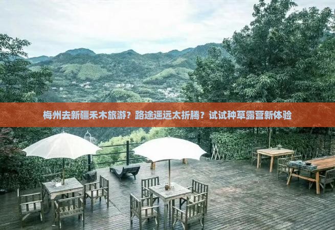 梅州去新疆禾木旅游？路途遥远太折腾？试试种草露营新体验