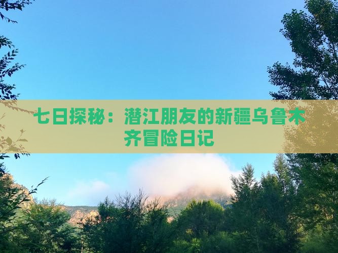 七日探秘：潜江朋友的新疆乌鲁木齐冒险日记