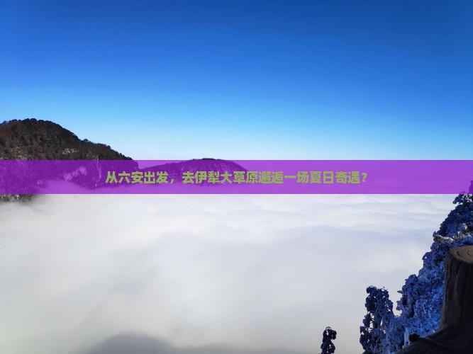 六安去新疆伊犁大草原自由行
