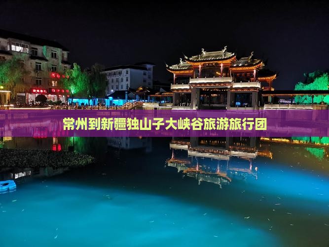 常州到新疆独山子大峡谷大型旅游团