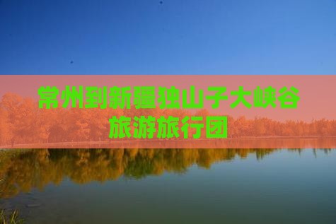 常州到新疆独山子大峡谷大型旅游团