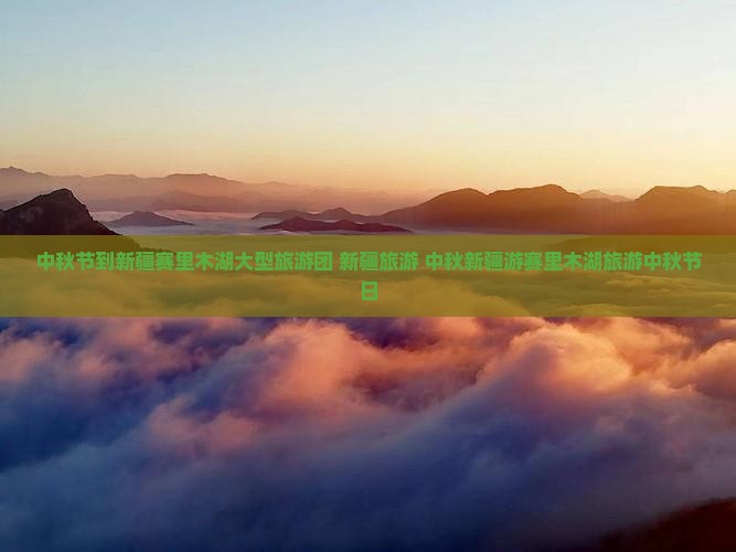 中秋节到新疆赛里木湖大型旅游团
