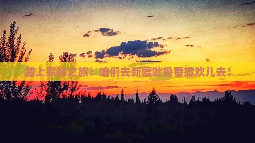 海西去新疆吐鲁番自由行