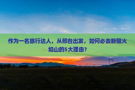 邢台到新疆火焰山必去地