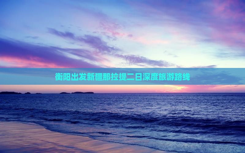 衡阳到新疆那拉提二日游