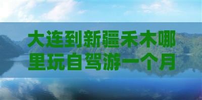 大连到新疆禾木哪里玩