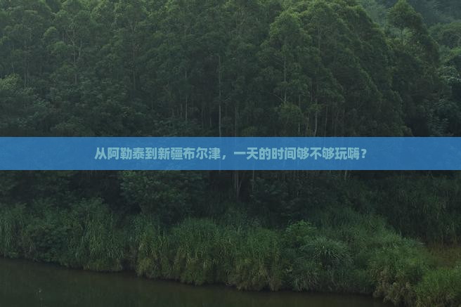 阿勒泰到新疆布尔津一日