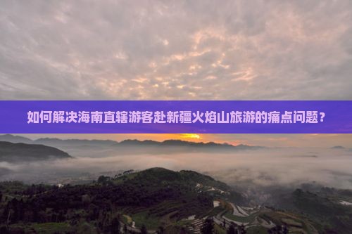 海南省直辖去新疆火焰山攻略
