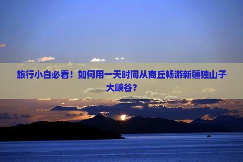 商丘去新疆独山子大峡谷一日