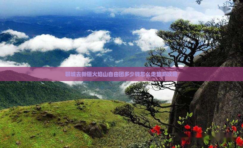 聊城去新疆火焰山自由团