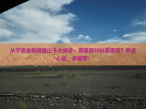宁波到新疆独山子大峡谷旅行社 宁波到新疆独山子大峡谷旅行社