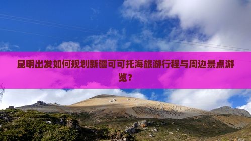 昆明到新疆可可托海哪里玩