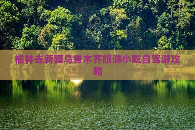 榆林去新疆乌鲁木齐旅游小吃 榆林去新疆乌鲁木齐旅游小吃