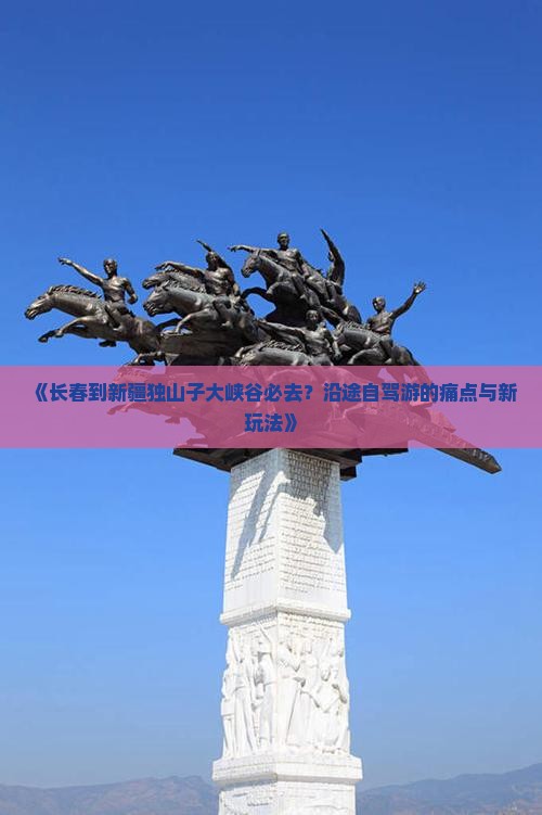 长春到新疆独山子大峡谷必去地