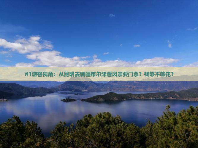 昆明去新疆布尔津门票 昆明去新疆布尔津门票