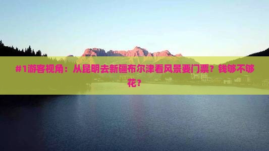 昆明去新疆布尔津门票 昆明去新疆布尔津门票