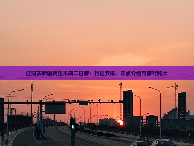辽阳去新疆赛里木湖二日游