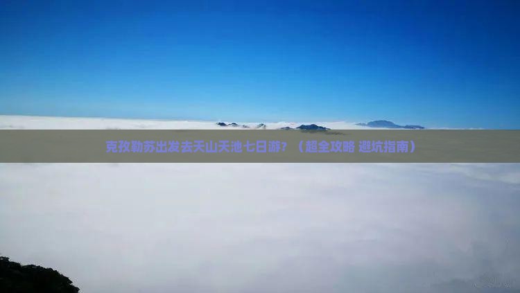克孜勒苏柯尔克孜去新疆天山天池七日游