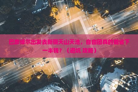 巴彦倬尔到新疆天山天池自由团