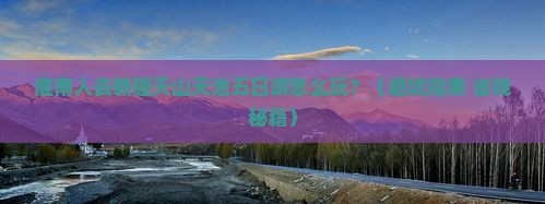 淮南去新疆天山天池五日游