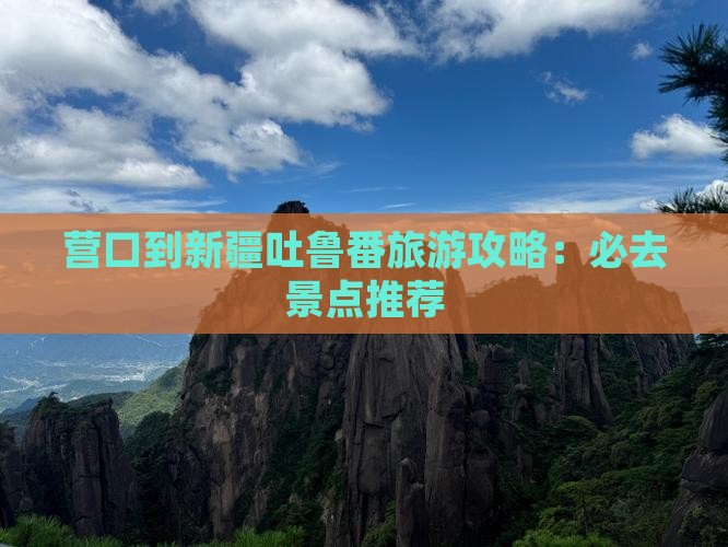 营口到新疆吐鲁番必去地
