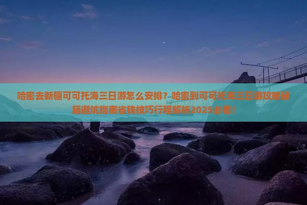 哈密去新疆可可托海三日游