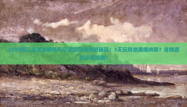 阳江到新疆布尔津四日游