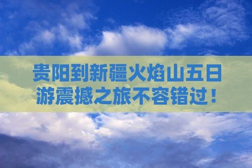 贵阳到新疆火焰山五日游