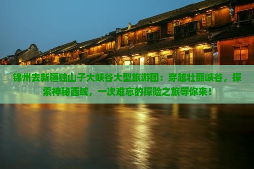 锦州去新疆独山子大峡谷大型旅游团