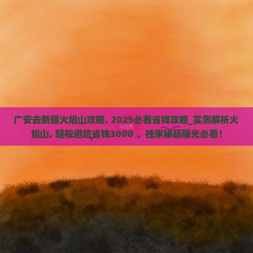 广安去新疆火焰山攻略