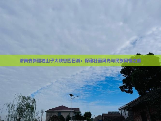 济南去新疆独山子大峡谷四日游