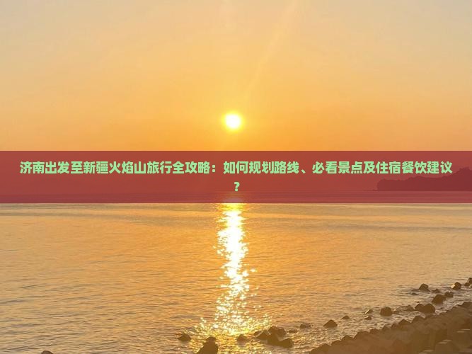 济南到新疆火焰山攻略