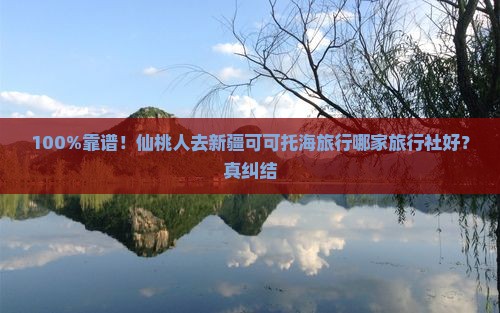 仙桃到新疆可可托海旅行社