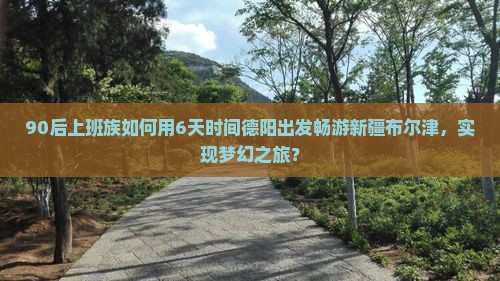 德阳去新疆布尔津六日游