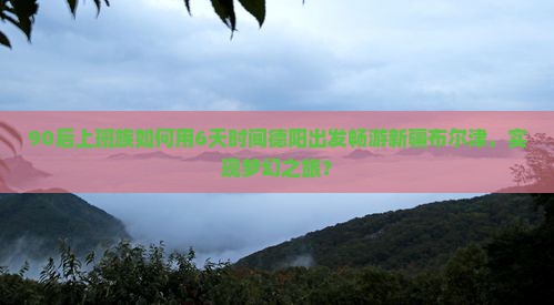 德阳去新疆布尔津六日游