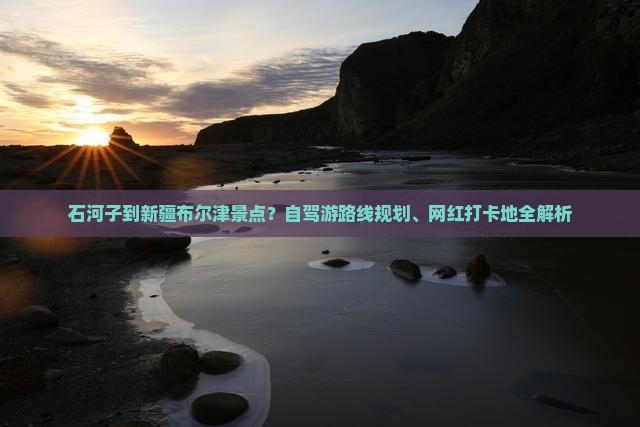 石河子到新疆布尔津景点