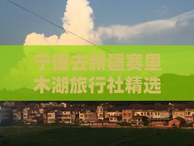 宁德去新疆赛里木湖旅行社