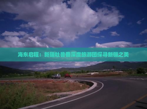 海东去新疆吐鲁番大型旅游团
