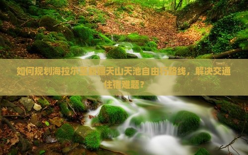 海拉尔到新疆天山天池自由行