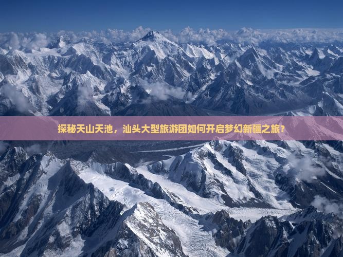 汕头去新疆天山天池大型旅游团