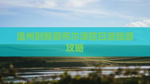 温州去新疆布尔津四日游
