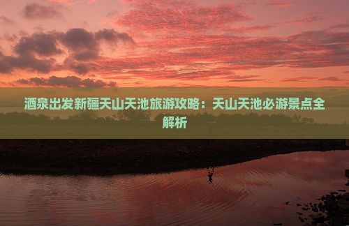 酒泉去新疆天山天池必去地