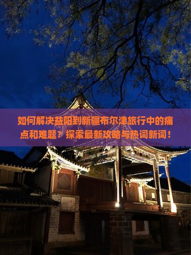 益阳到新疆布尔津攻略