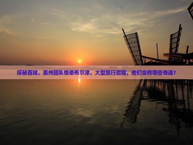 惠州到新疆布尔津大型旅游团