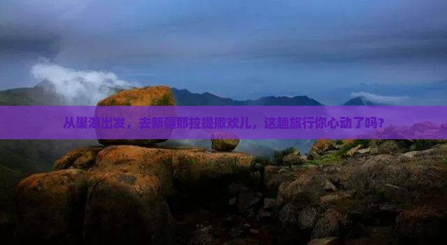 巢湖去新疆那拉提旅游