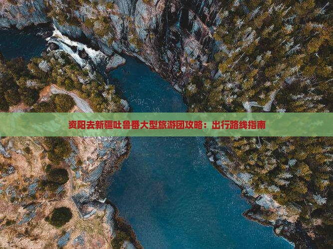 资阳去新疆吐鲁番大型旅游团