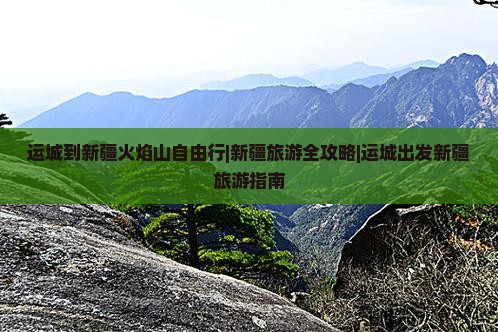运城去新疆火焰山自由行