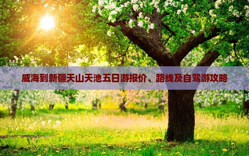 威海到新疆天山天池五日游